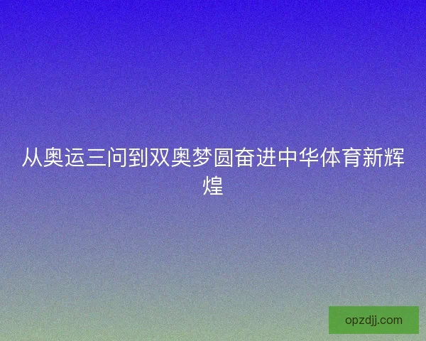 从奥运三问到双奥梦圆奋进中华体育新辉煌